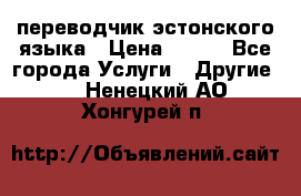 переводчик эстонского языка › Цена ­ 400 - Все города Услуги » Другие   . Ненецкий АО,Хонгурей п.